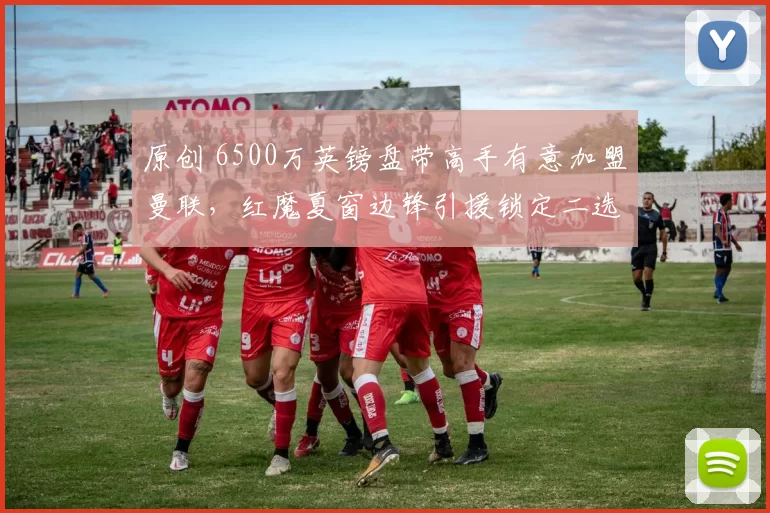 原创 6500万英镑盘带高手有意加盟曼联,红魔夏窗边锋引援锁定二选一