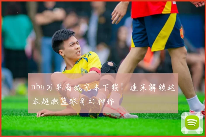 nba万界商城完本下载！速来解锁这本超燃篮球奇幻神作