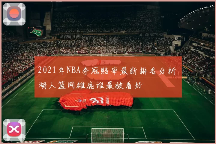 2021年NBA夺冠赔率最新排名分析 湖人篮网雄鹿谁最被看好