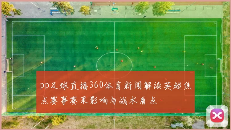 pp足球直播360体育新闻解读英超焦点赛事赛果影响与战术看点