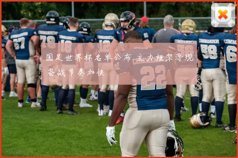 国足世界杯名单公布 主力框架浮现 备战节奏加快