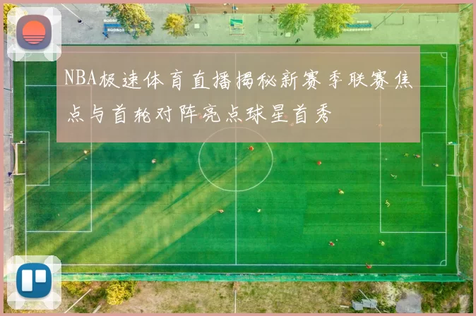 NBA极速体育直播揭秘新赛季联赛焦点与首轮对阵亮点球星首秀