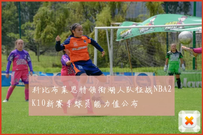 科比布莱恩特领衔湖人队征战NBA2K10新赛季球员能力值公布