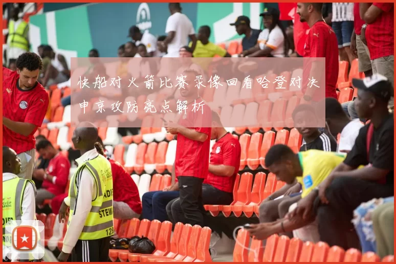 快船对火箭比赛录像回看哈登对决申京攻防亮点解析