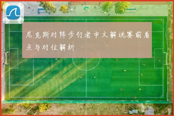 尼克斯对阵步行者中文解说赛前看点与对位解析