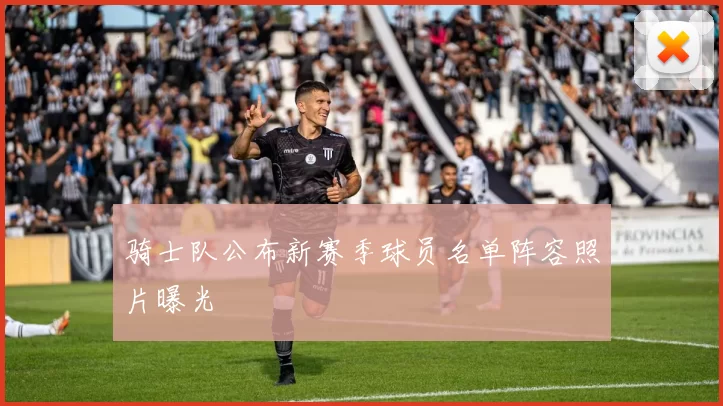 骑士队公布新赛季球员名单阵容照片曝光