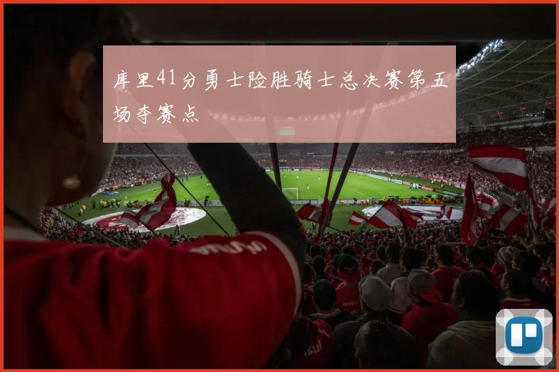 库里41分勇士险胜骑士总决赛第五场夺赛点