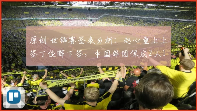 原创 世锦赛签表分析：赵心童上上签丁俊晖下签，中国军团保底2人16强