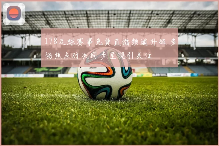 178足球赛事免费直播频道升级 多场焦点对决同步呈现引关注